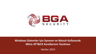 @BGASecurity
Windows Sistemler için Sysmon ve Wazuh Kullanarak
Mitre ATT&CK Kurallarının Yazılması
- NetSec 2019 -
 