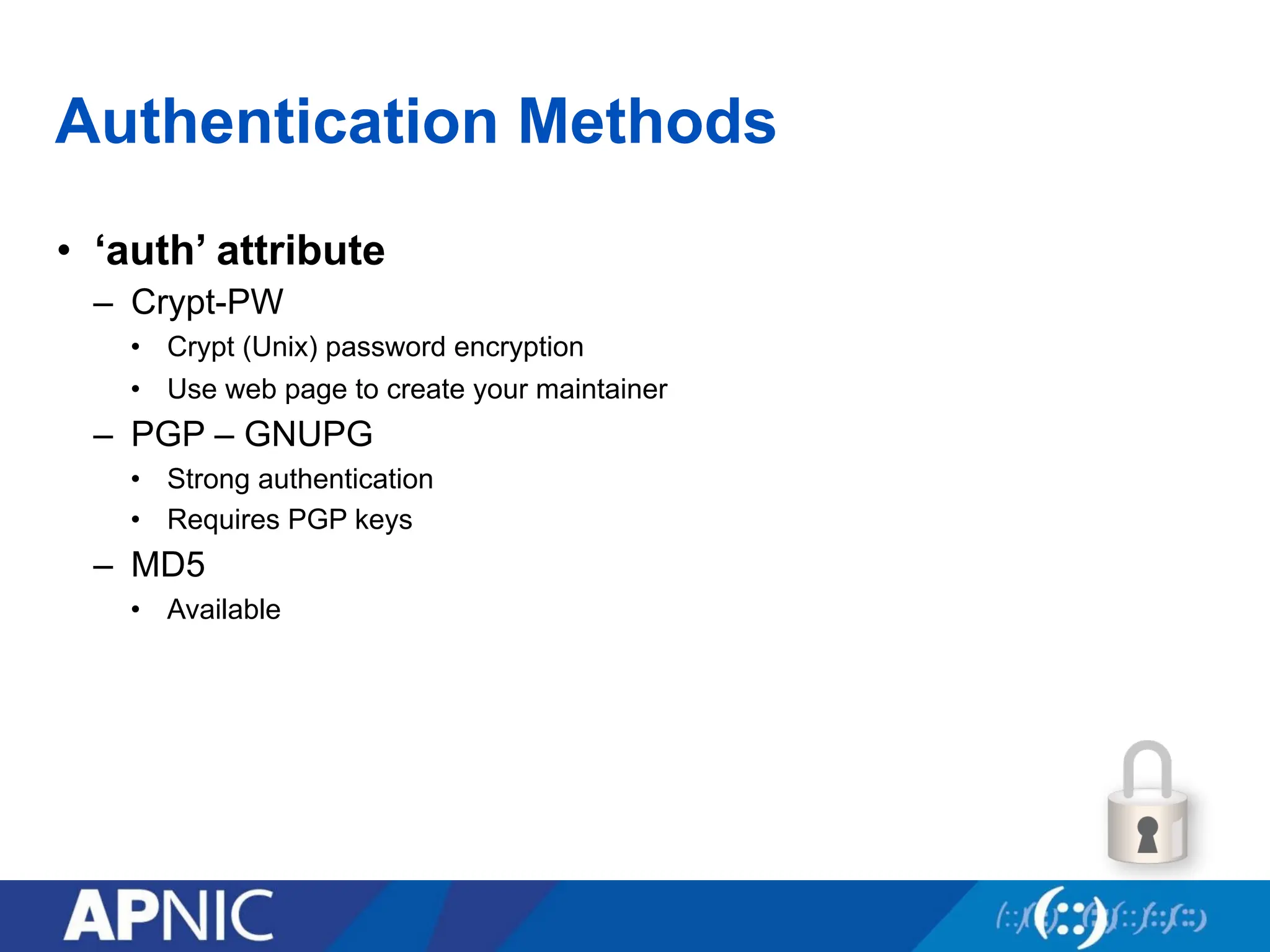Authentication Methods
• ‘auth’ attribute
– Crypt-PW
• Crypt (Unix) password encryption
• Use web page to create your maintainer
– PGP – GNUPG
• Strong authentication
• Requires PGP keys
– MD5
• Available
 