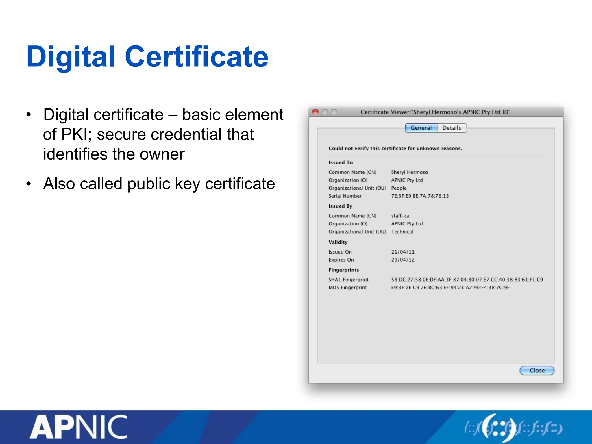 Digital Certificate
• Digital certificate – basic element
of PKI; secure credential that
identifies the owner
• Also called public key certificate
 