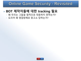 32
 BOT 제작자들에 대한 tracking 필요
◦ 왜 우리는 그들을 법적으로 대응하지 못하는가?
◦ 도리어 왜 영업방해로 맞고소 당하는가?
13
 