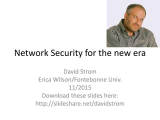 Network Security for the new era
David Strom
Erica Wilson/Fontebonne Univ.
11/2015
Download these slides here:
http://slideshare.net/davidstrom
 