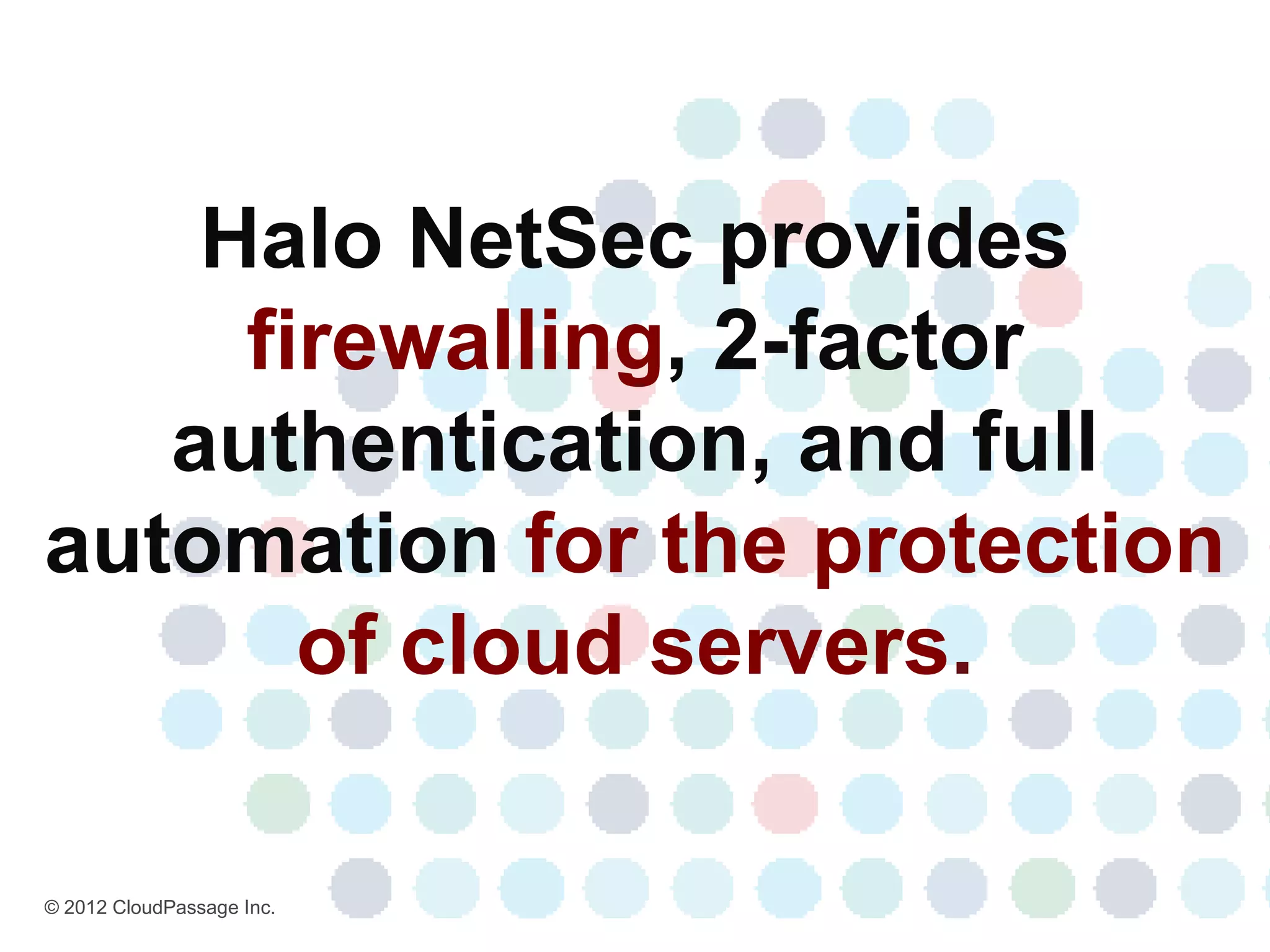 Halo NetSec provides
     firewalling, 2-factor
   authentication, and full
automation for the protection
       of cloud servers.

© 2012 CloudPassage Inc.
 