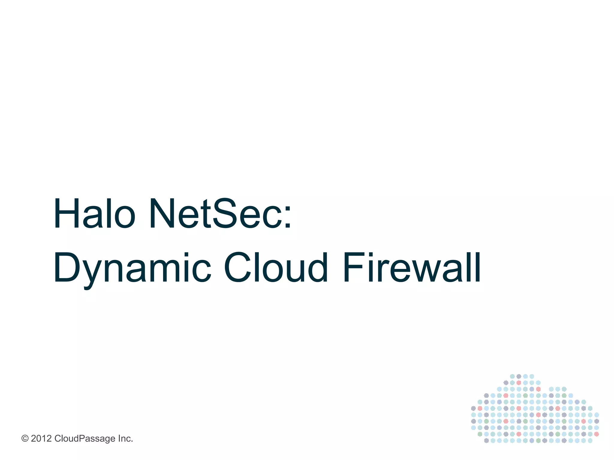 Halo NetSec:
      Dynamic Cloud Firewall


© 2012 CloudPassage Inc.
 
