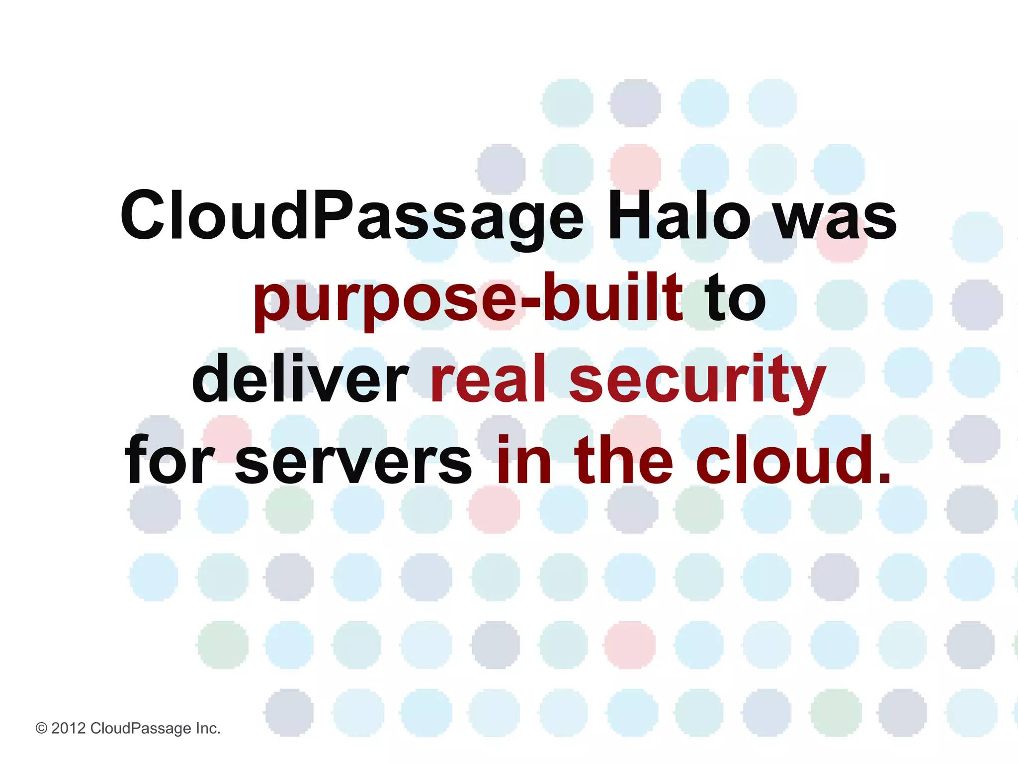CloudPassage Halo was
              purpose-built to
            deliver real security
          for servers in the cloud.


© 2012 CloudPassage Inc.
 