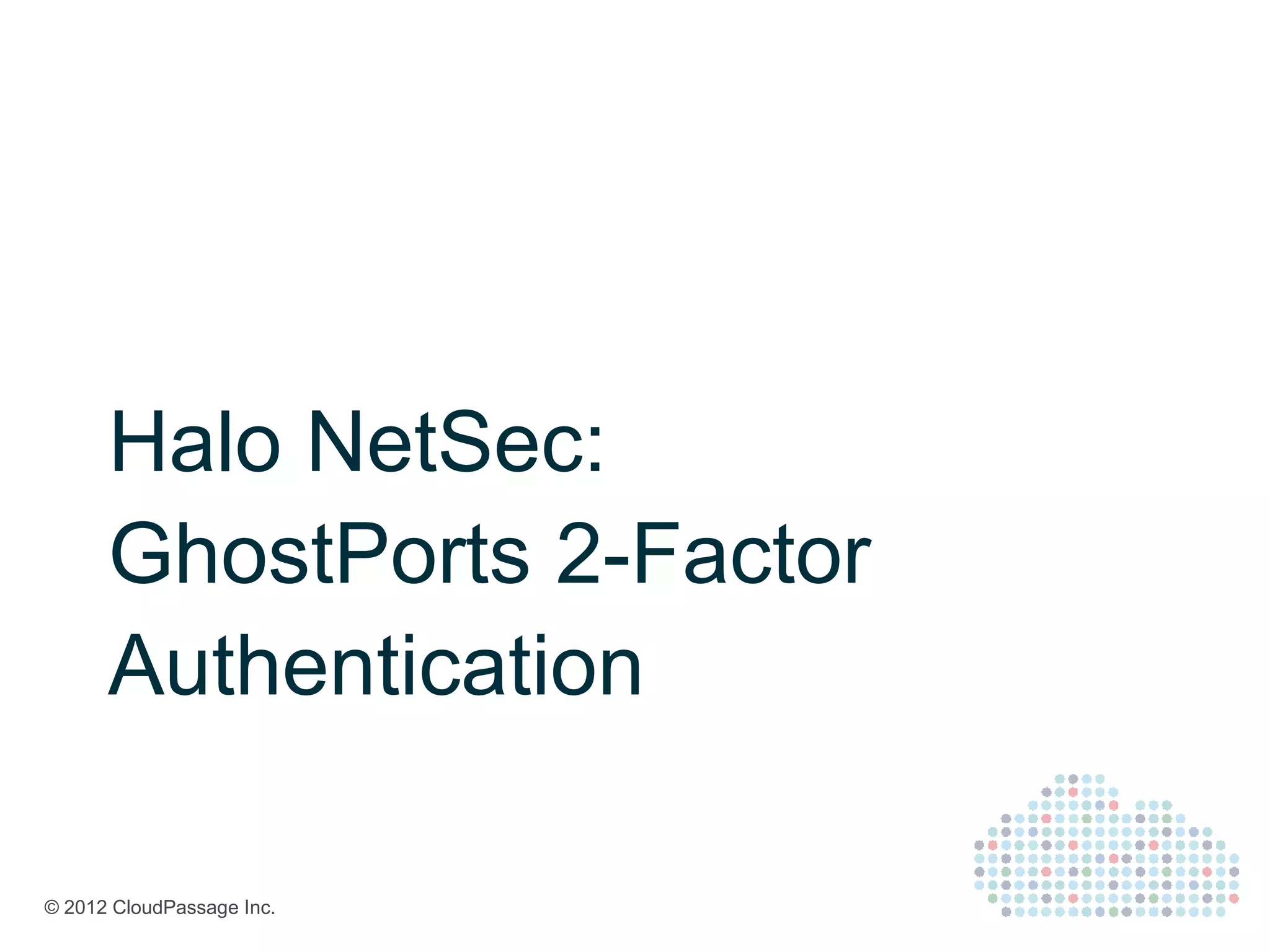 Halo NetSec:
      GhostPorts 2-Factor
      Authentication

© 2012 CloudPassage Inc.
 