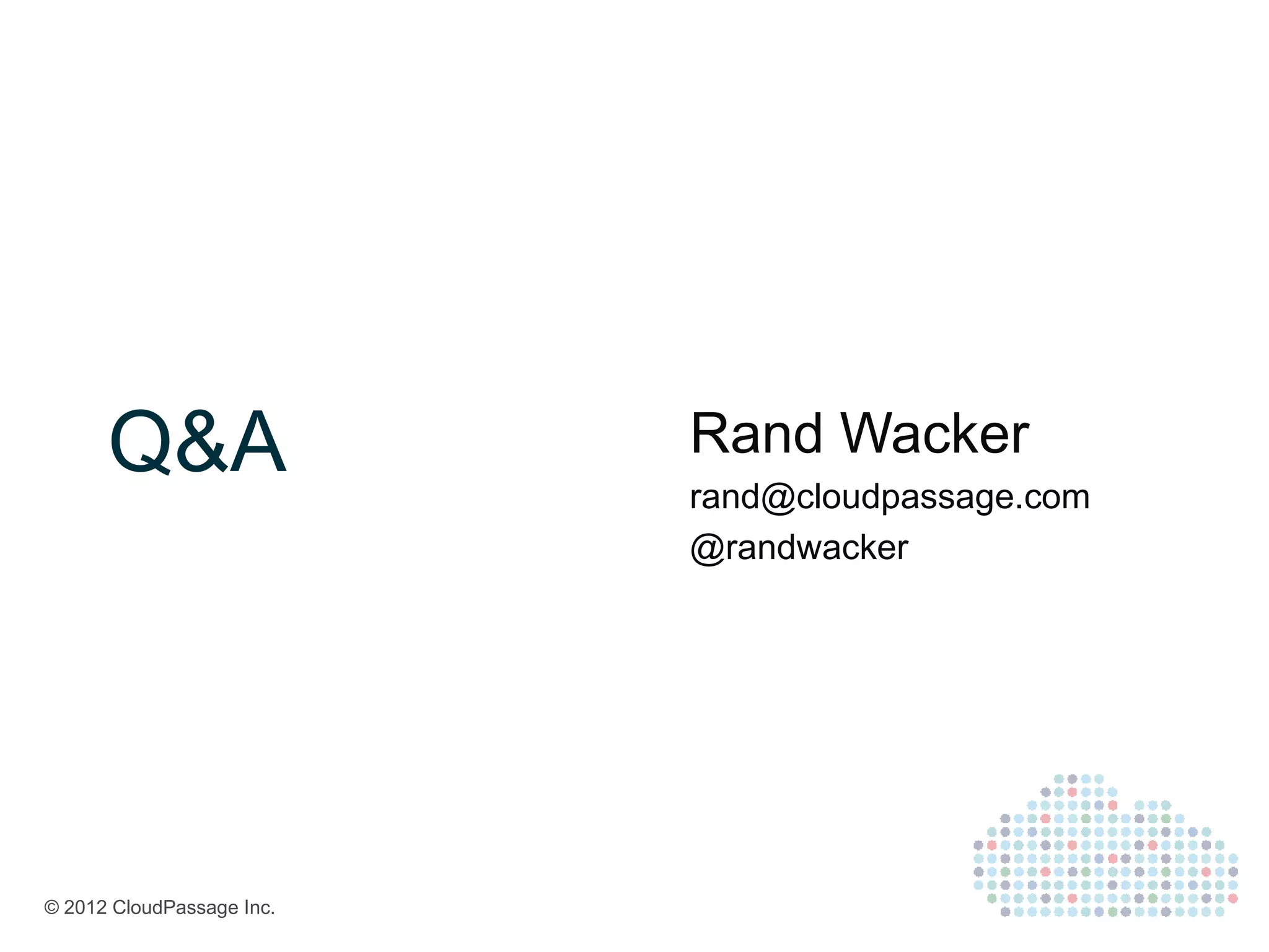 Q&A                  Rand Wacker
                           rand@cloudpassage.com
                           @randwacker




© 2012 CloudPassage Inc.
 