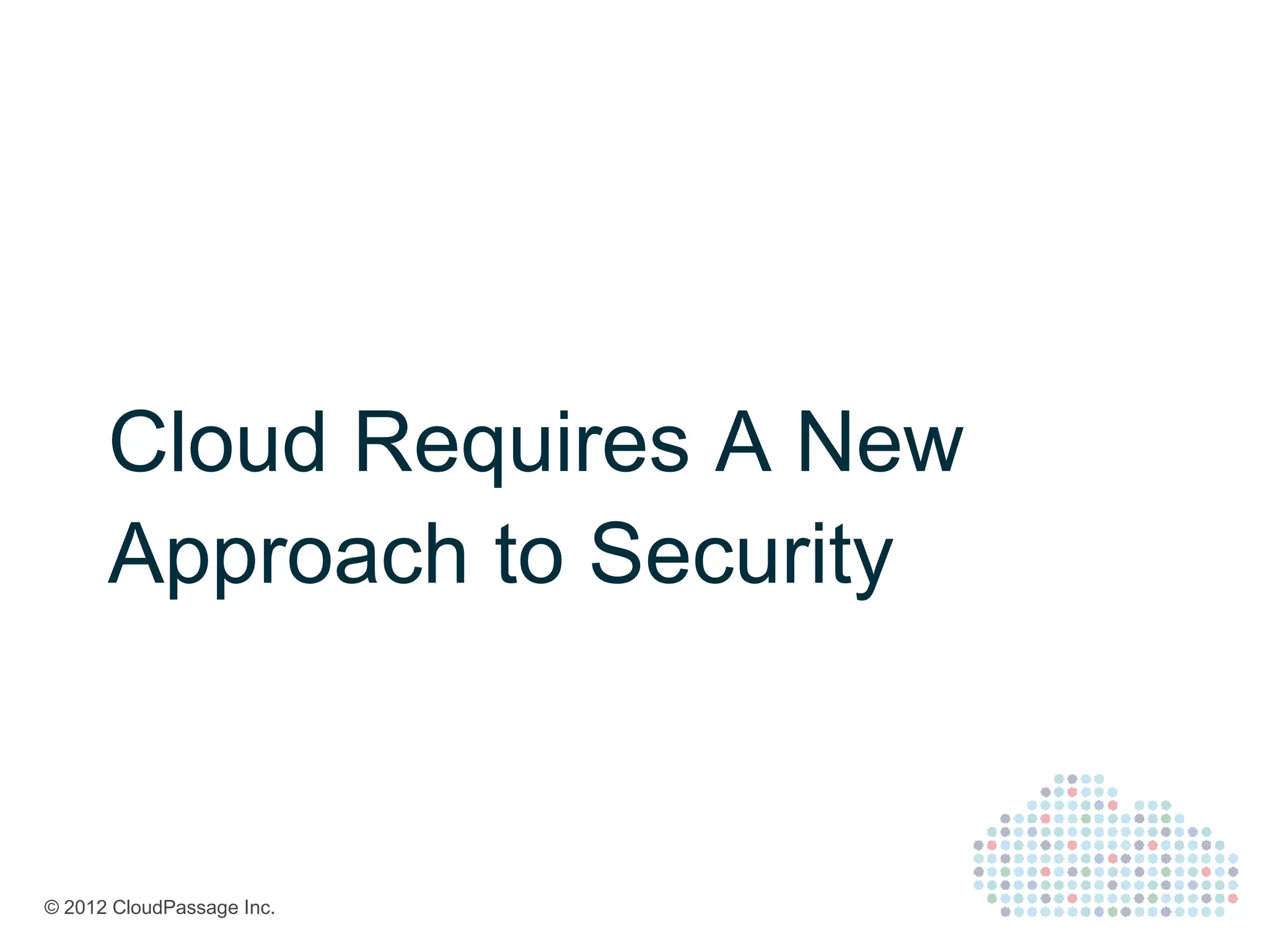 Cloud Requires A New
      Approach to Security


© 2012 CloudPassage Inc.
 