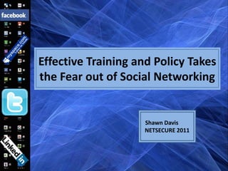 Effective Training and Policy Takes
the Fear out of Social Networking


                    Shawn Davis
                    NETSECURE 2011
 