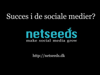 Succes i de sociale medier? http://netseeds.dk 