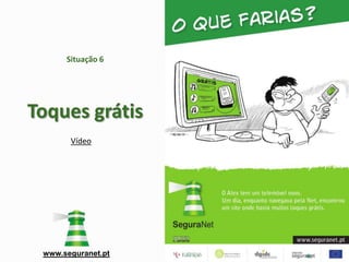 Situação 6




Toques grátis
       Vídeo




 www.seguranet.pt
 