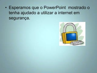 Esperamos que o PowerPoint  mostrado o tenha ajudado a utilizar a internet em segurança.