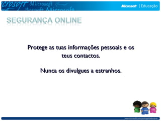 Protege as tuas informações pessoais e os
             teus contactos.

    Nunca os divulgues a estranhos.
 