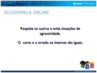 Respeita os outros e evita situações de
             agressividade.

O certo e o errado na Internet são iguais.
 