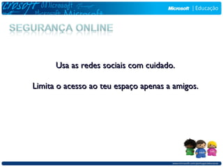Usa as redes sociais com cuidado.

Limita o acesso ao teu espaço apenas a amigos.
 