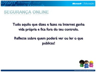 Tudo aquilo que dizes e fazes na Internet ganha
   vida própria e fica fora do teu controlo.

Reflecte sobre quem poderá ver ou ler o que
                  publicas!
 