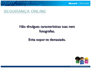 Não divulgues características tuas nem
             fotografias.

      Evita expor-te demasiado.
 