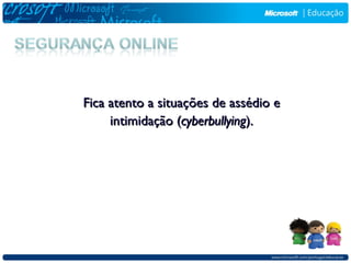 Fica atento a situações de assédio e
     intimidação (cyberbullying).
 