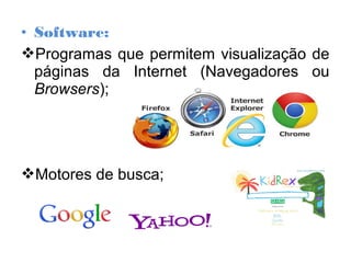 • Software:
Programas que permitem visualização de
páginas da Internet (Navegadores ou
Browsers);
Motores de busca;
 
