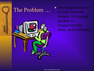 The Problem … Increased access to the Internet means increased access to inappropriate sites and content. 