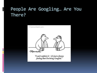 People Are Googling… Are You
There?
 