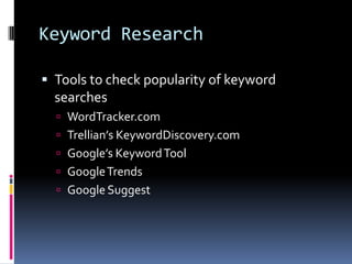 Keyword Research

 Tools to check popularity of keyword
  searches
   WordTracker.com
   Trellian’s KeywordDiscovery.com
   Google’s Keyword Tool
   Google Trends
   Google Suggest
 