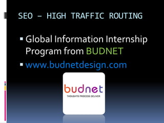 SEO – HIGH TRAFFIC ROUTING

 Global Information Internship
  Program from BUDNET
 www.budnetdesign.com
 