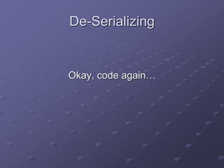 De-Serializing
Okay, code again…
 