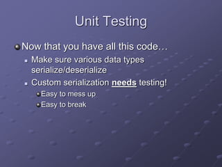 Unit Testing
Now that you have all this code…
 Make sure various data types
serialize/deserialize
 Custom serialization needs testing!
Easy to mess up
Easy to break
 