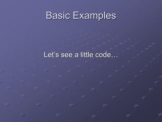 Basic Examples
Let’s see a little code…
 