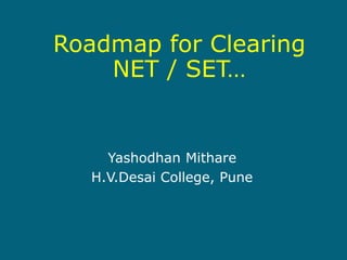 Yashodhan Mithare
H.V.Desai College, Pune
Roadmap for Clearing
NET / SET…
 