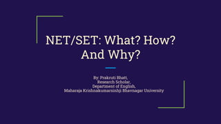 NET/SET: What? How?
And Why?
By: Prakruti Bhatt,
Research Scholar,
Department of English,
Maharaja Krishnakumarsinhji Bhavnagar University
 