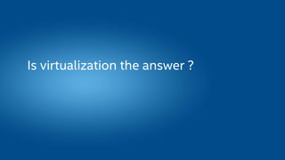 Is virtualization the answer ?
 