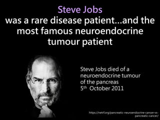 Steve Jobs
was a rare disease patient…and the
most famous neuroendocrine
tumour patient
Steve Jobs died of a
neuroendocrin...