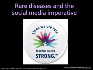 Rare diseases and the
social media imperative
https://de.pinterest.com/pin/384002305703647367/ource???? http://www.raredis...