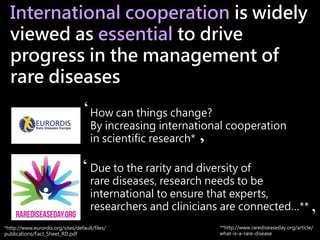 International cooperation is widely
viewed as essential to drive
progress in the management of
rare diseases
Due to the ra...