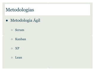 Metodologias

● Metodologia Ágil

  ○ Scrum

  ○ Kanban

  ○ XP

  ○ Lean
 