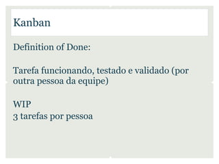 Kanban

Definition of Done:

Tarefa funcionando, testado e validado (por
outra pessoa da equipe)

WIP
3 tarefas por pessoa
 