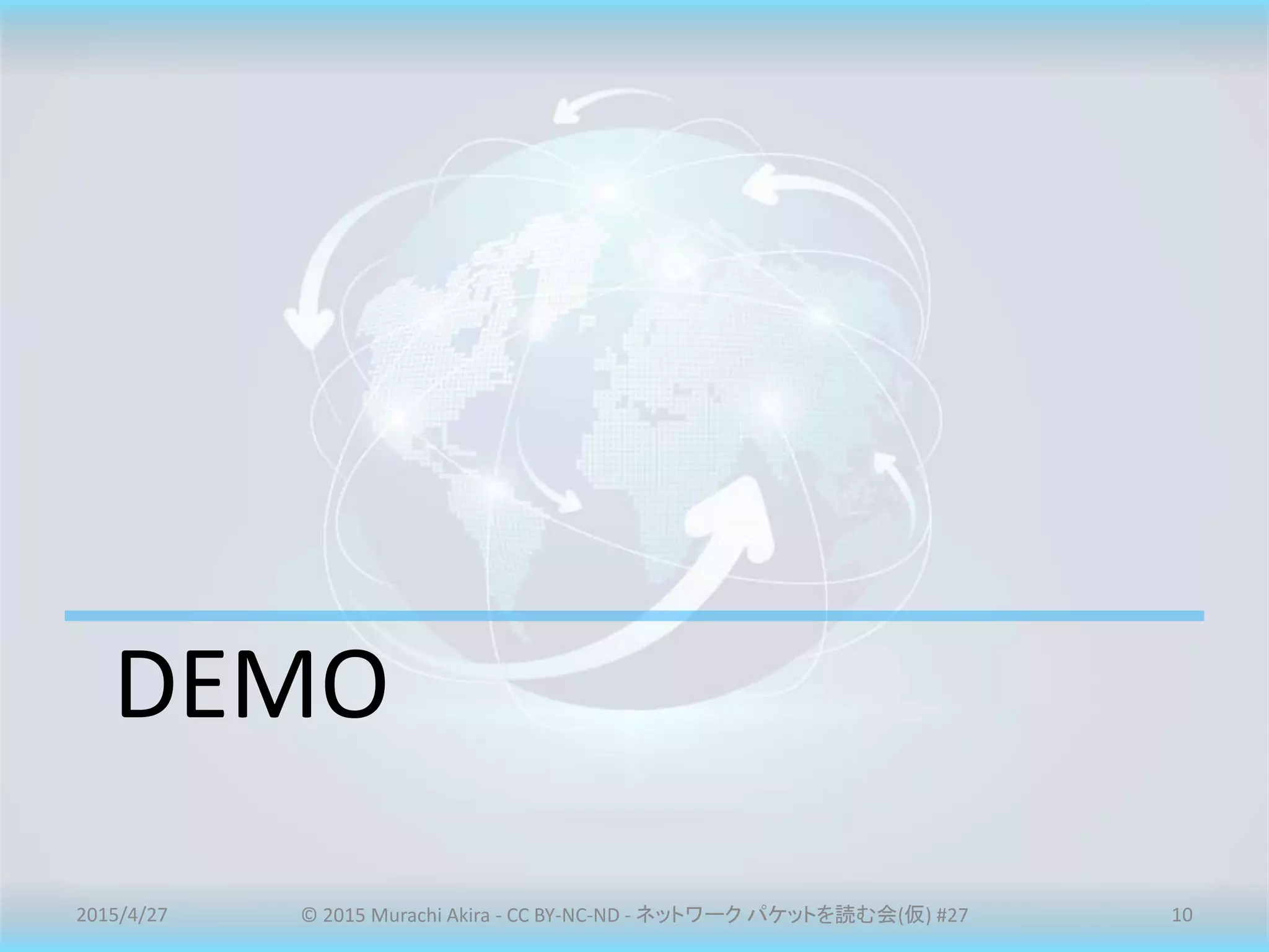 DEMO
2015/4/27 © 2015 Murachi Akira - CC BY-NC-ND - ネットワーク パケットを読む会(仮) #27 10
 