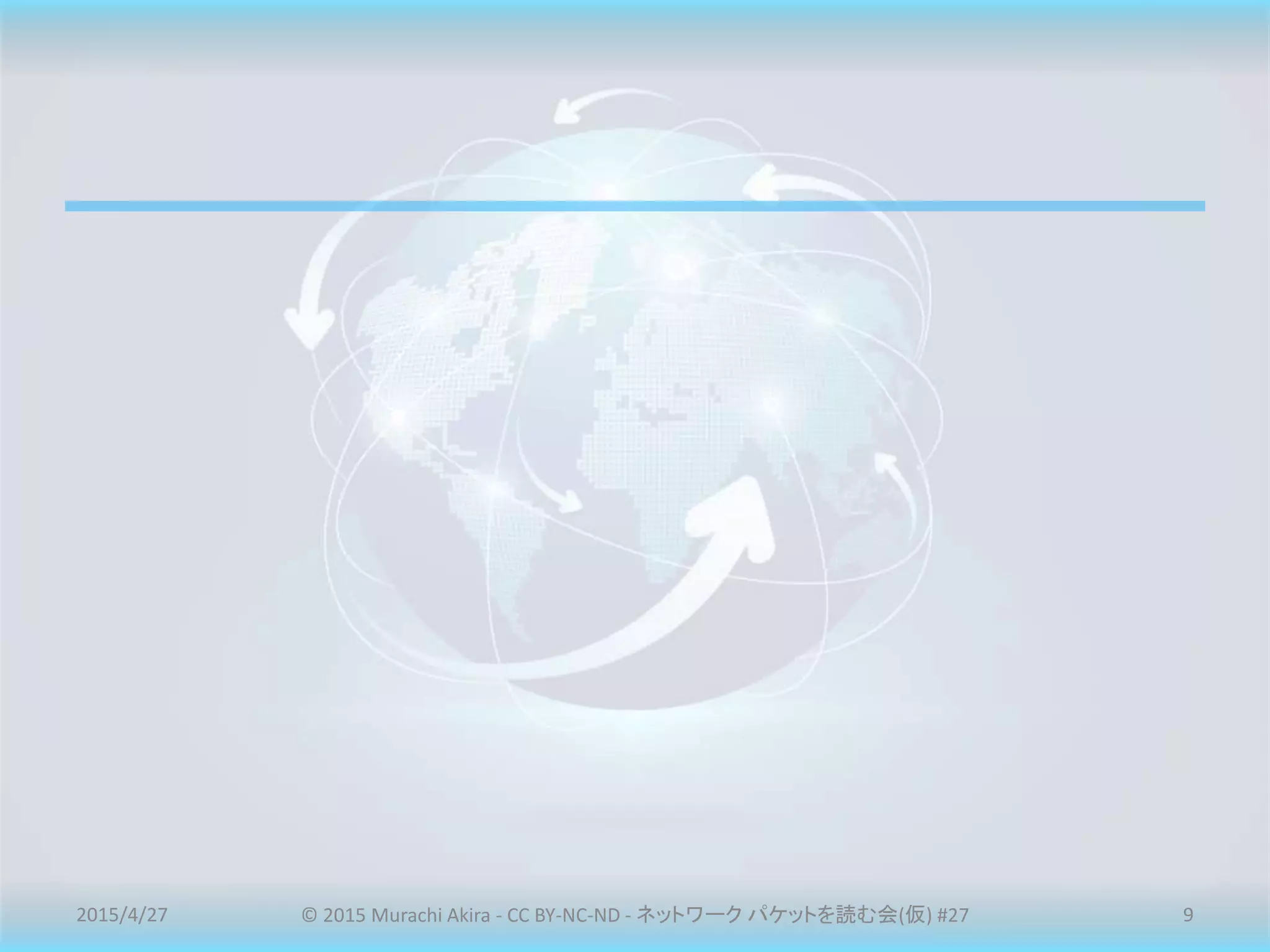 2015/4/27 © 2015 Murachi Akira - CC BY-NC-ND - ネットワーク パケットを読む会(仮) #27 9
 