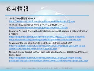 参考情報
• ネットワーク診断とトレース
https://technet.microsoft.com/ja-jp/library/ee624046(v=ws.10).aspx
• The Cable Guy: Windows 7 のネットワーク...