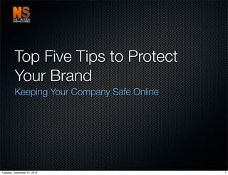 Top Five Tips to Protect
         Your Brand
         Keeping Your Company Safe Online




Tuesday, December 21, 2010                  1
 