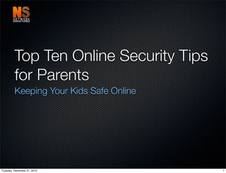 Top Ten Online Security Tips
         for Parents
         Keeping Your Kids Safe Online




Tuesday, December 21, 2010               1
 