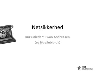 Netsikkerhed
Kursusleder: Ewan Andreasen
(ea@vejlebib.dk)
 
