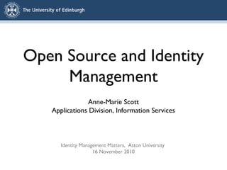 Open Source and Identity
Management
Anne-Marie Scott
Applications Division, Information Services
Identity Management Matters, Aston University
16 November 2010
 