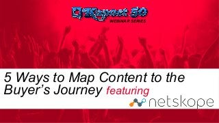 WEBINAR SERIES
5 Ways to Map Content to the
Buyer’s Journey featuring
 