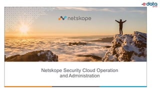 Netskope Security Cloud Operation
and Administration
 