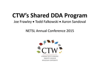 CTW’s Shared DDA Program
Joe Frawley  Todd Falkowski  Aaron Sandoval
NETSL Annual Conference 2015
 