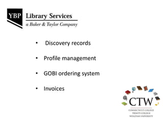• Discovery records
• Profile management
• GOBI ordering system
• Invoices
 