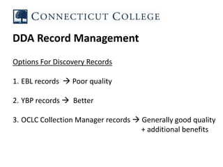 DDA Record Management
Options For Discovery Records
1. EBL records  Poor quality
2. YBP records  Better
3. OCLC Collection Manager records  Generally good quality
+ additional benefits
 