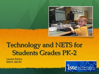 Technology and NETS for Students Grades PK-2 Lauren Scirica EDUC 422 EX 